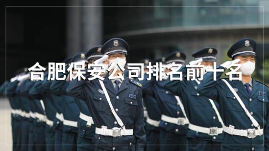 合肥保安公司排名前十的名單,目前正在招聘的有哪些?